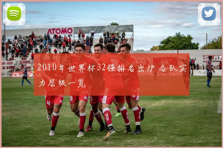 2010年世界杯32强排名出炉 各队实力层级一览