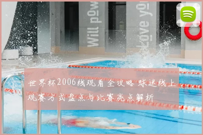 世界杯2006线观看全攻略 球迷线上观赛方式盘点与比赛亮点解析