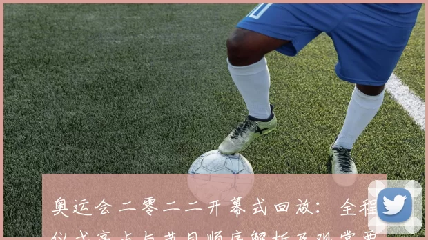 奥运会二零二二开幕式回放：全程仪式亮点与节目顺序解析及观赏要点