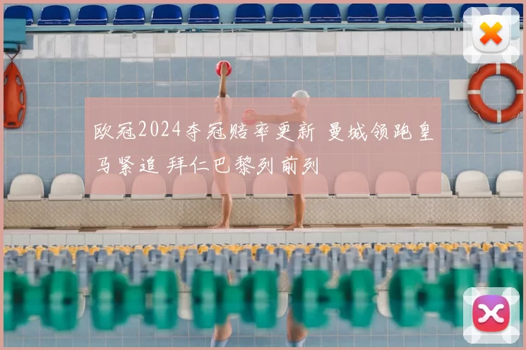 欧冠2024夺冠赔率更新 曼城领跑皇马紧追 拜仁巴黎列前列