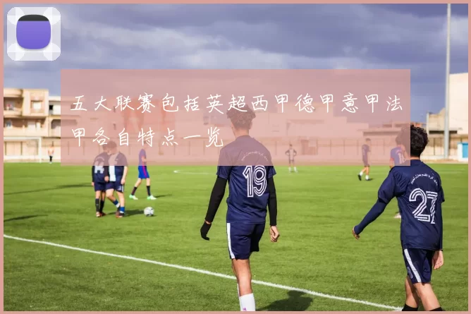 五大联赛包括英超西甲德甲意甲法甲各自特点一览