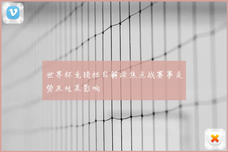 世界杯竞猜栏目解读焦点战赛事走势及结果影响