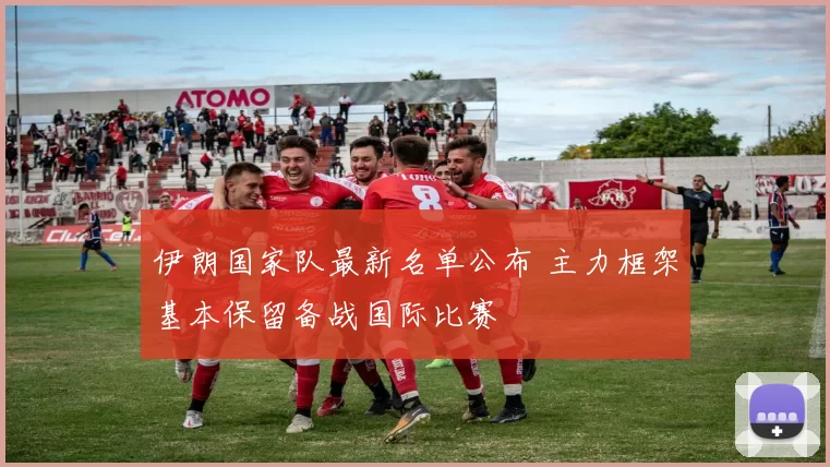 伊朗国家队最新名单公布 主力框架基本保留备战国际比赛