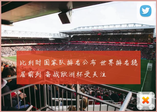 比利时国家队排名公布 世界排名稳居前列 备战欧洲杯受关注