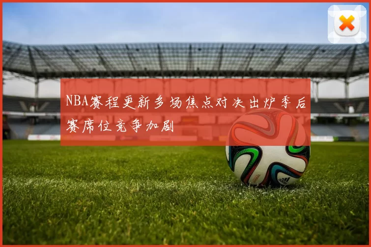 NBA赛程更新多场焦点对决出炉季后赛席位竞争加剧