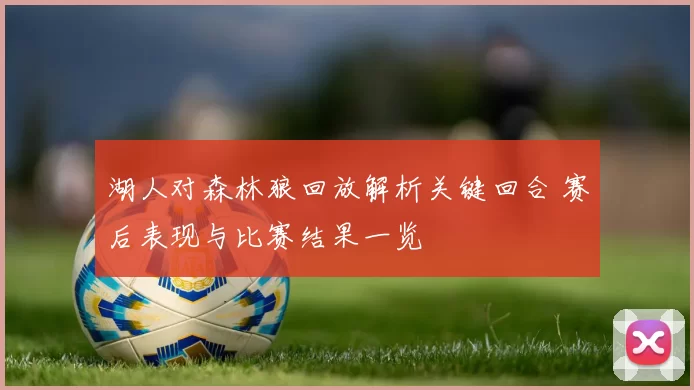 湖人对森林狼回放解析关键回合 赛后表现与比赛结果一览
