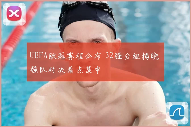 UEFA欧冠赛程公布 32强分组揭晓 强队对决看点集中