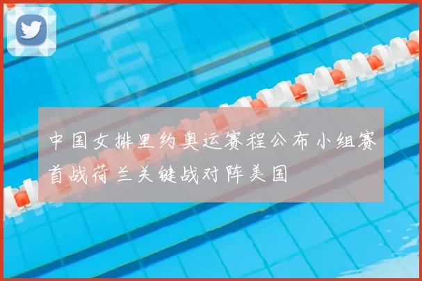 中国女排里约奥运赛程公布小组赛首战荷兰关键战对阵美国