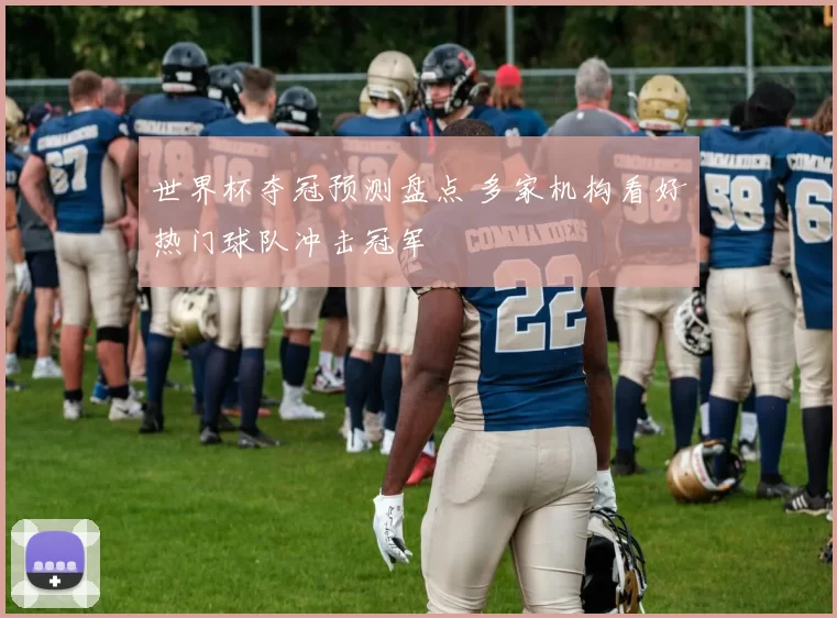 世界杯夺冠预测盘点 多家机构看好热门球队冲击冠军
