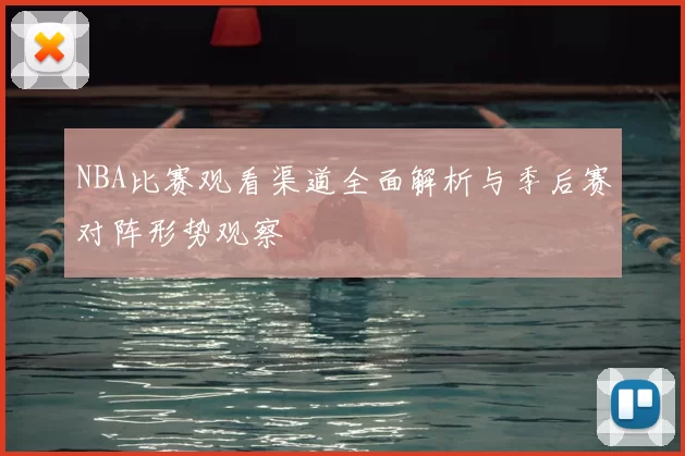 NBA比赛观看渠道全面解析与季后赛对阵形势观察