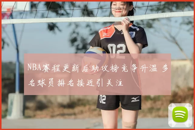 NBA赛程更新后助攻榜竞争升温 多名球员排名接近引关注