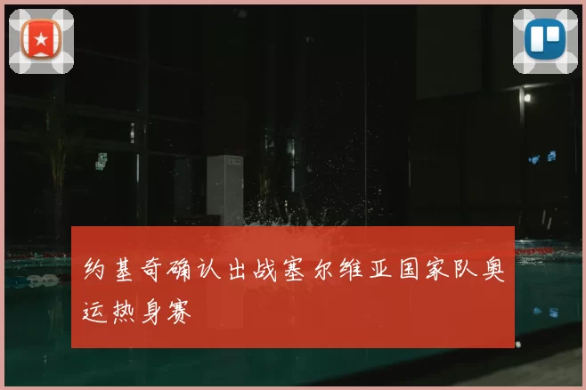约基奇确认出战塞尔维亚国家队奥运热身赛