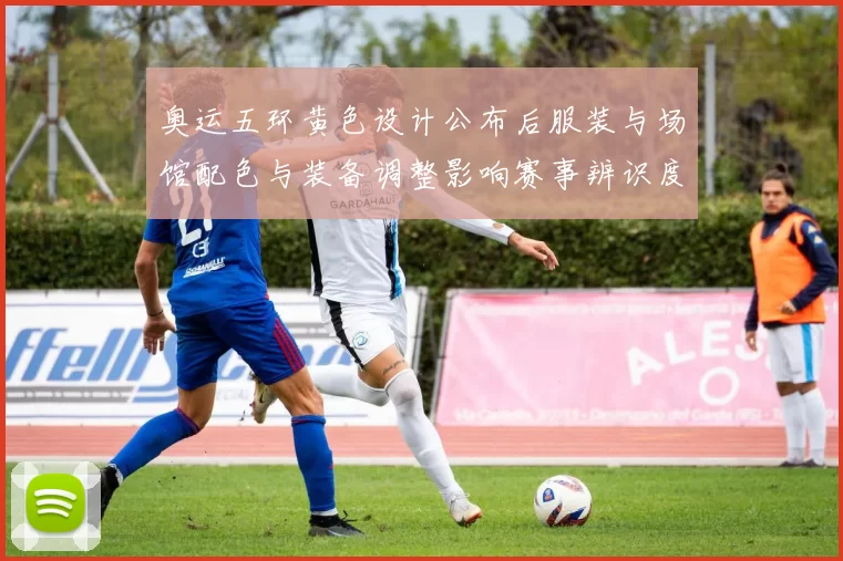 奥运五环黄色设计公布后服装与场馆配色与装备调整影响赛事辨识度