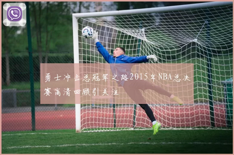 勇士冲击总冠军之路2015年NBA总决赛高清回顾引关注