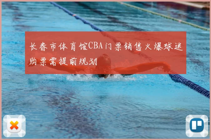长春市体育馆CBA门票销售火爆球迷购票需提前规划