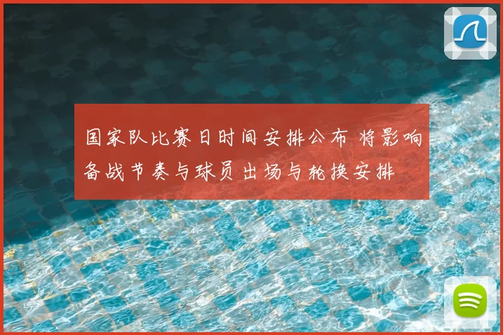 国家队比赛日时间安排公布 将影响备战节奏与球员出场与轮换安排