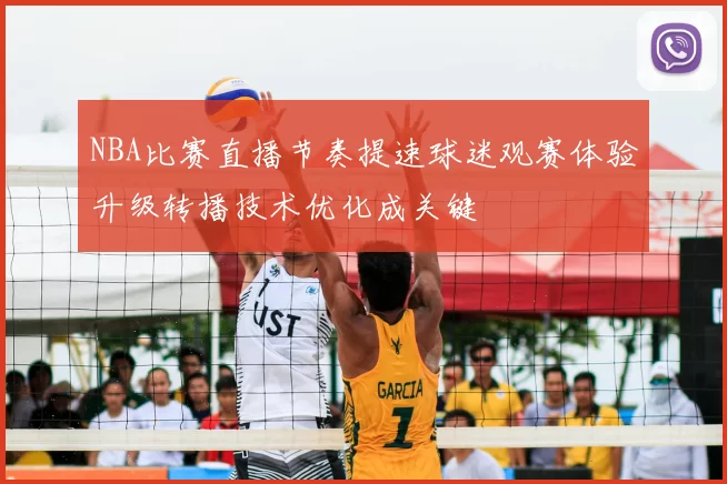 NBA比赛直播节奏提速球迷观赛体验升级转播技术优化成关键