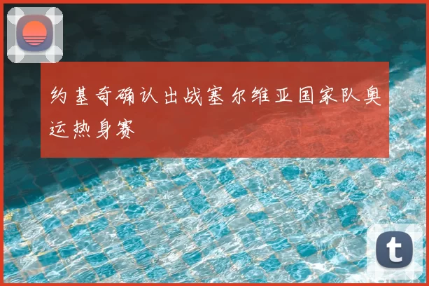 约基奇确认出战塞尔维亚国家队奥运热身赛
