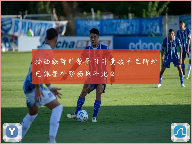 梅西缺阵巴黎圣日耳曼战平兰斯姆巴佩替补登场扳平比分