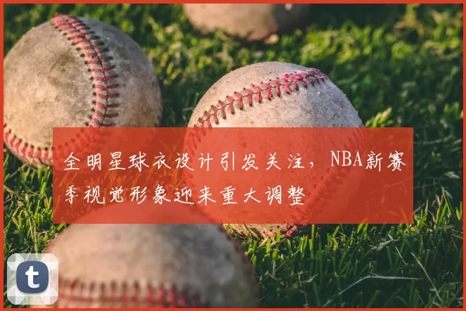 全明星球衣设计引发关注，NBA新赛季视觉形象迎来重大调整
