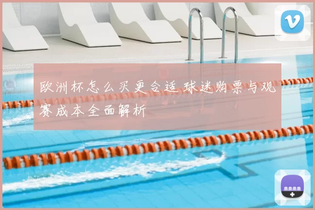 欧洲杯怎么买更合适 球迷购票与观赛成本全面解析