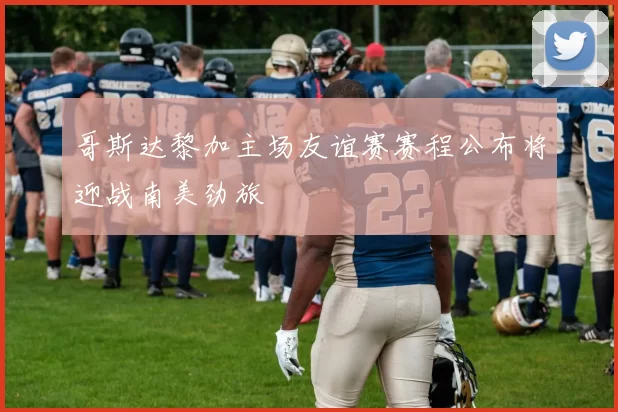 哥斯达黎加主场友谊赛赛程公布将迎战南美劲旅