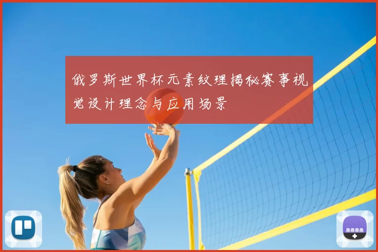 俄罗斯世界杯元素纹理揭秘赛事视觉设计理念与应用场景