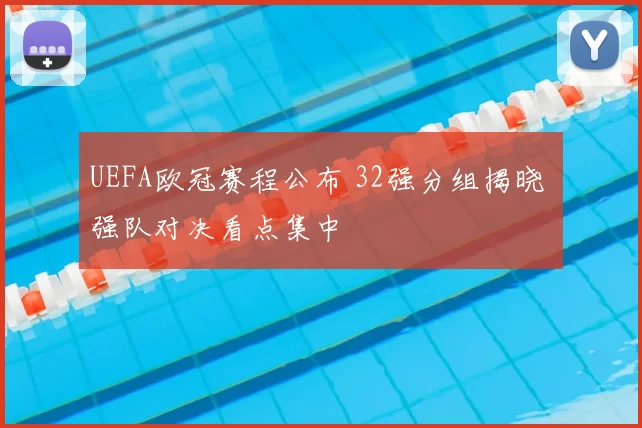 UEFA欧冠赛程公布 32强分组揭晓 强队对决看点集中