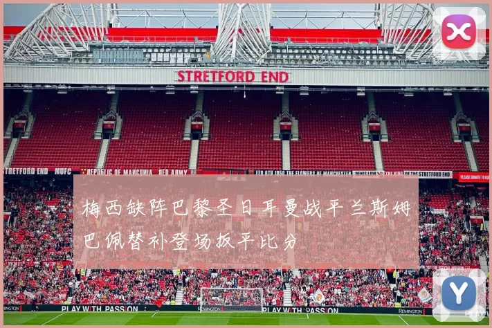 梅西缺阵巴黎圣日耳曼战平兰斯姆巴佩替补登场扳平比分