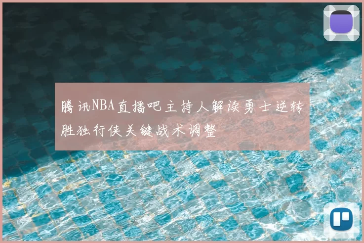 腾讯NBA直播吧主持人解读勇士逆转胜独行侠关键战术调整