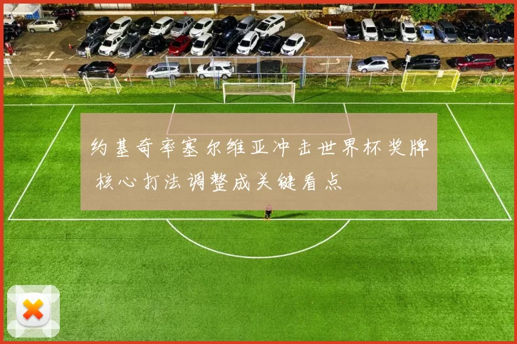 约基奇率塞尔维亚冲击世界杯奖牌 核心打法调整成关键看点