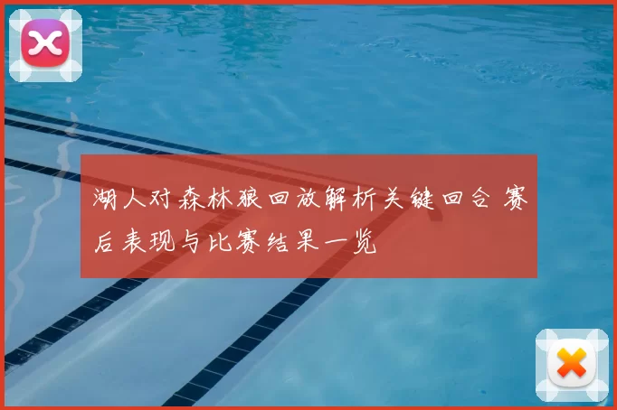 湖人对森林狼回放解析关键回合 赛后表现与比赛结果一览