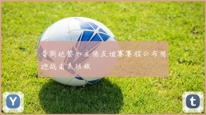 哥斯达黎加主场友谊赛赛程公布将迎战南美劲旅