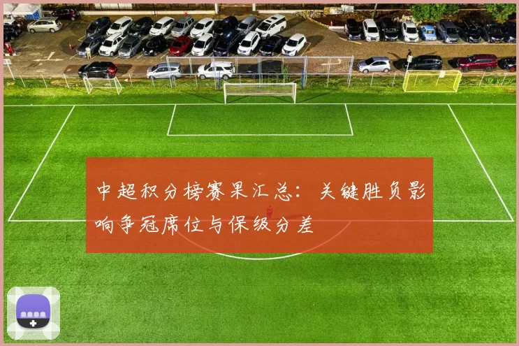 中超积分榜赛果汇总：关键胜负影响争冠席位与保级分差