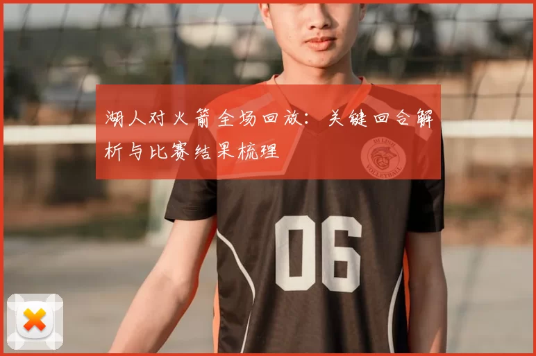 湖人对火箭全场回放：关键回合解析与比赛结果梳理