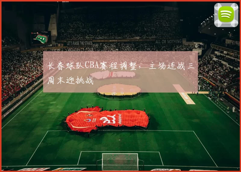 长春球队CBA赛程调整，主场连战三周末迎挑战