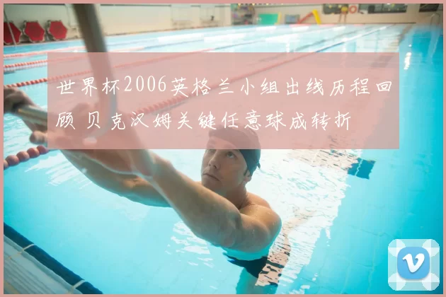 世界杯2006英格兰小组出线历程回顾 贝克汉姆关键任意球成转折