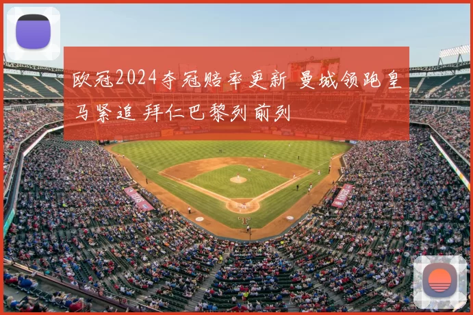 欧冠2024夺冠赔率更新 曼城领跑皇马紧追 拜仁巴黎列前列