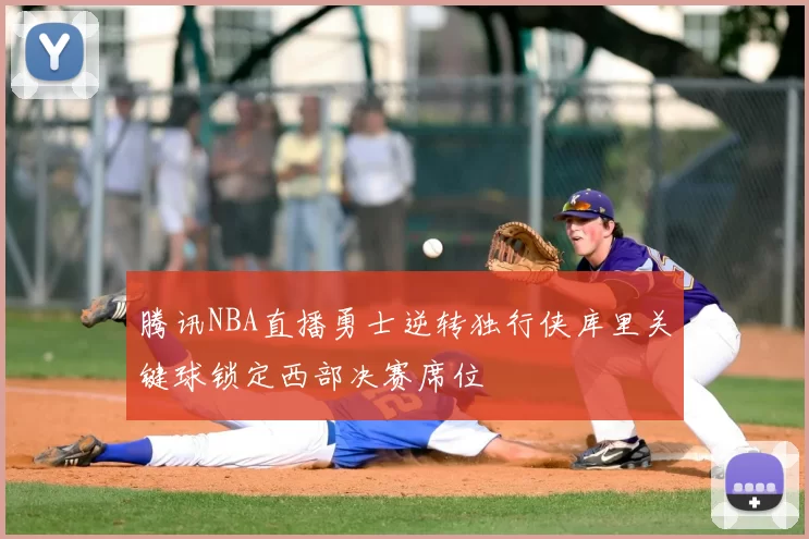 腾讯NBA直播勇士逆转独行侠库里关键球锁定西部决赛席位