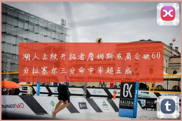 湖人击败开拓者詹姆斯浓眉合砍60分拉塞尔三分命中率超五成