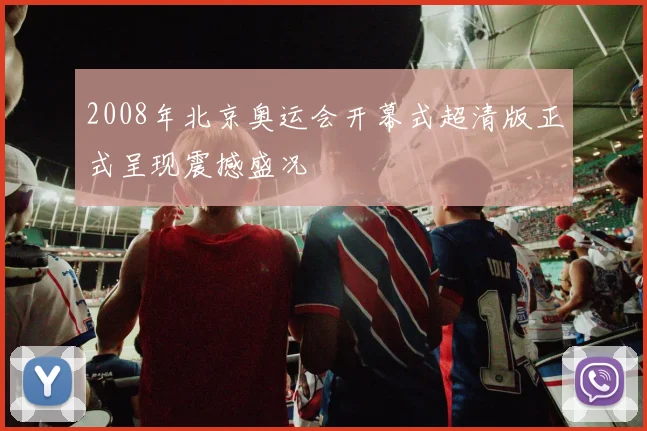 2008年北京奥运会开幕式超清版正式呈现震撼盛况