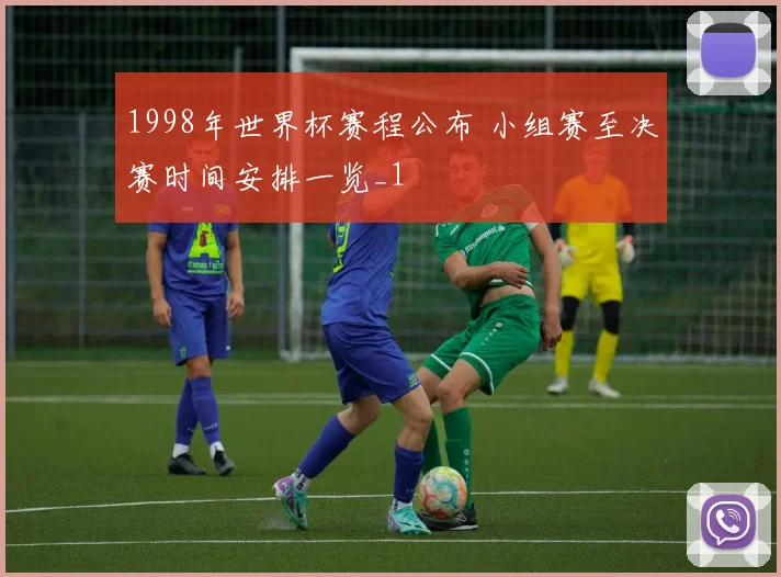 1998年世界杯赛程公布 小组赛至决赛时间安排一览_1