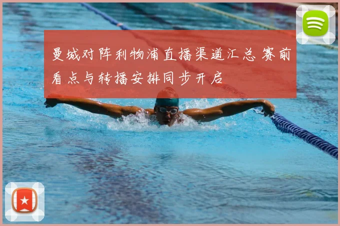 曼城对阵利物浦直播渠道汇总 赛前看点与转播安排同步开启