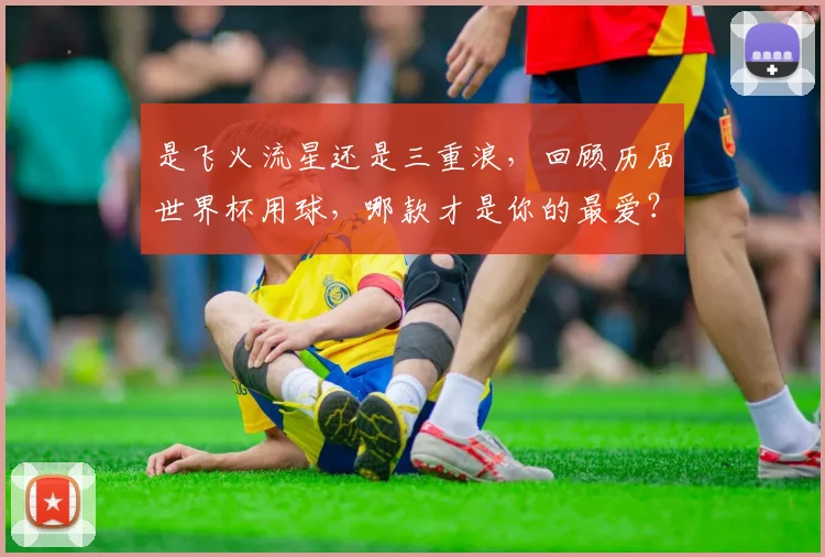 是飞火流星还是三重浪，回顾历届世界杯用球，哪款才是你的最爱？