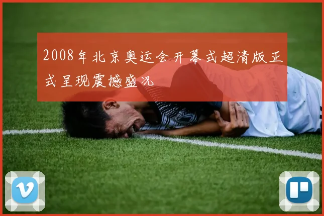 2008年北京奥运会开幕式超清版正式呈现震撼盛况