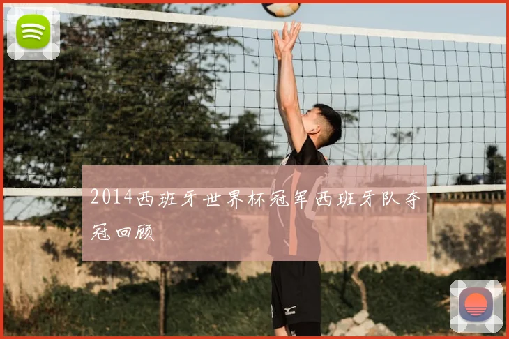 2014西班牙世界杯冠军西班牙队夺冠回顾