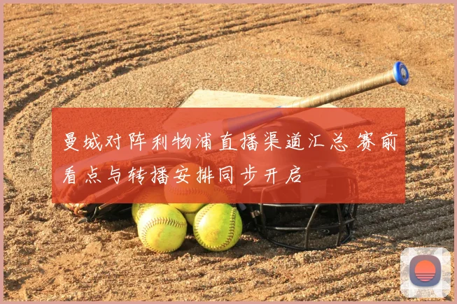 曼城对阵利物浦直播渠道汇总 赛前看点与转播安排同步开启