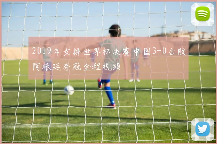 2019年女排世界杯决赛中国3-0击败阿根廷夺冠全程视频